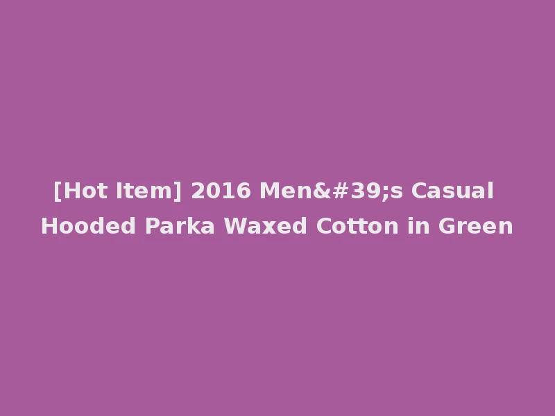 [Hot Item] 2016 Men's Casual Hooded Parka Waxed Cotton in Green