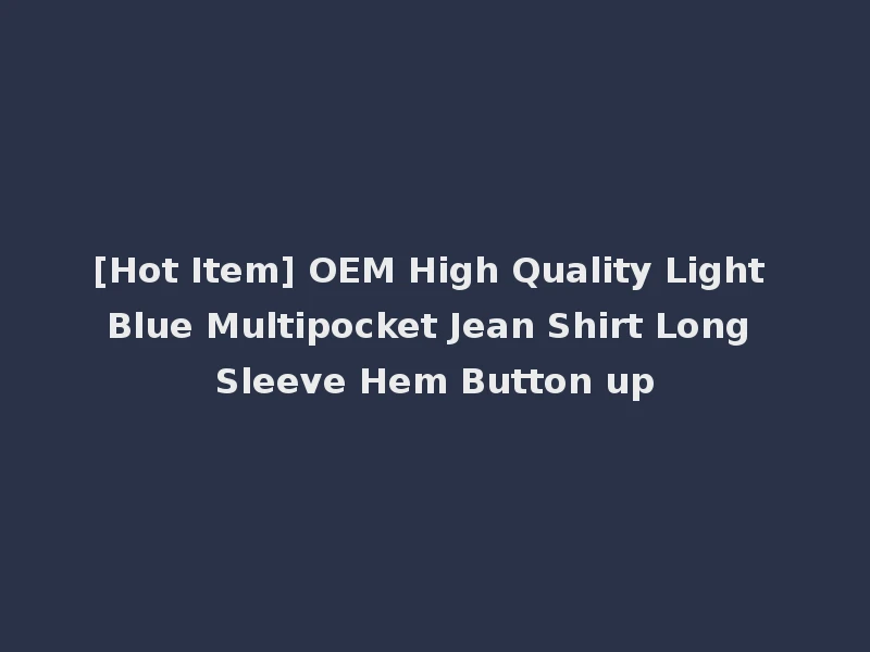 [Hot Item] OEM High Quality Light Blue Multipocket Jean Shirt Long Sleeve Hem Button up