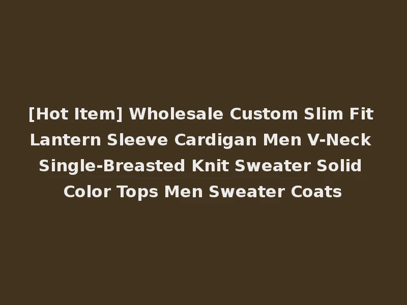 [Hot Item] Wholesale Custom Slim Fit Lantern Sleeve Cardigan Men V-Neck Single-Breasted Knit Sweater Solid Color Tops Men Sweater Coats