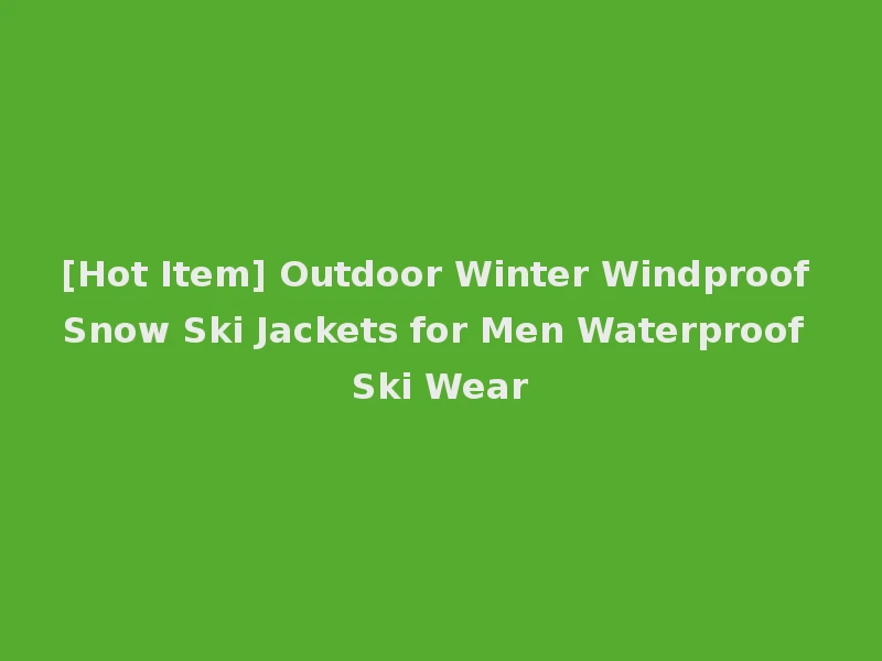 [Hot Item] Outdoor Winter Windproof Snow Ski Jackets for Men Waterproof Ski Wear