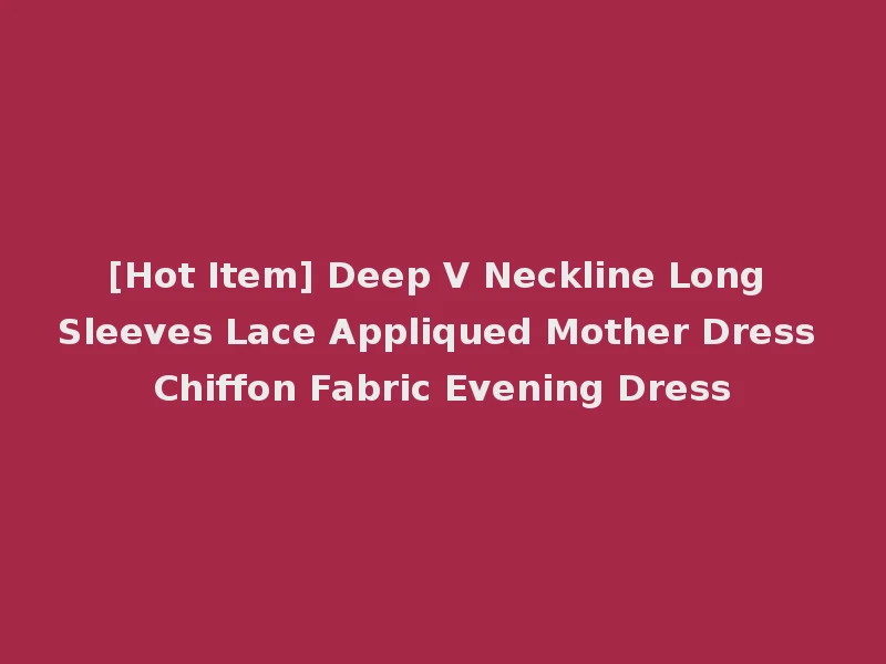 [Hot Item] Deep V Neckline Long Sleeves Lace Appliqued Mother Dress Chiffon Fabric Evening Dress
