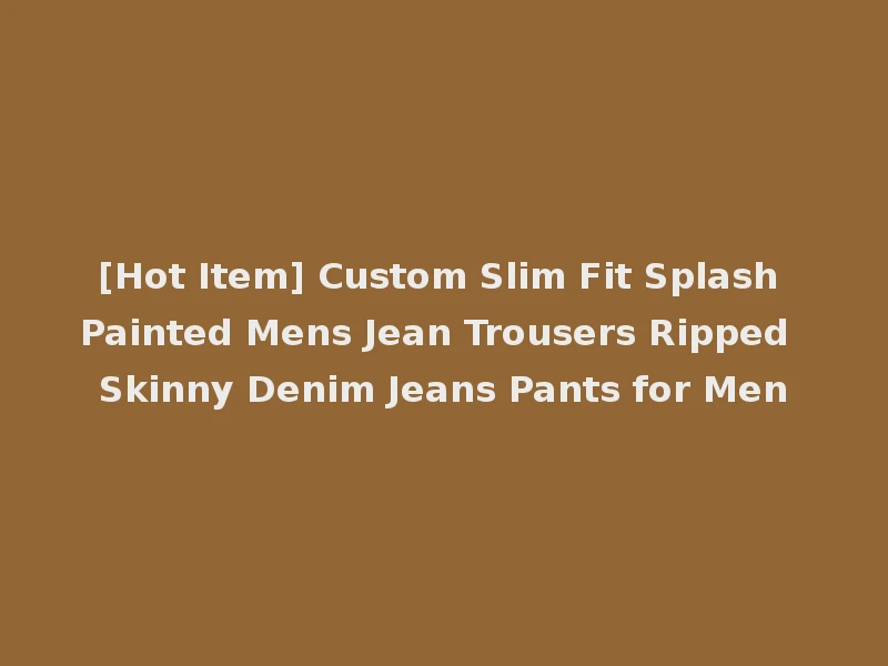 [Hot Item] Custom Slim Fit Splash Painted Mens Jean Trousers Ripped Skinny Denim Jeans Pants for Men