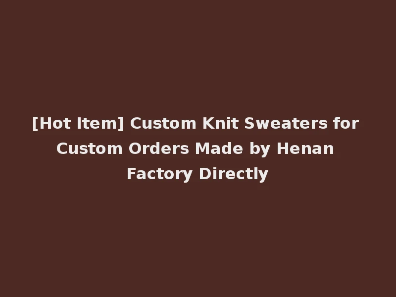 [Hot Item] Custom Knit Sweaters for Custom Orders Made by Henan Factory Directly