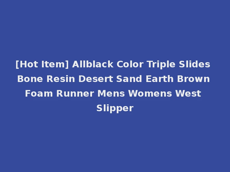 [Hot Item] Allblack Color Triple Slides Bone Resin Desert Sand Earth Brown Foam Runner Mens Womens West Slipper