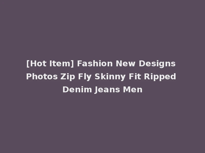 [Hot Item] Fashion New Designs Photos Zip Fly Skinny Fit Ripped Denim Jeans Men
