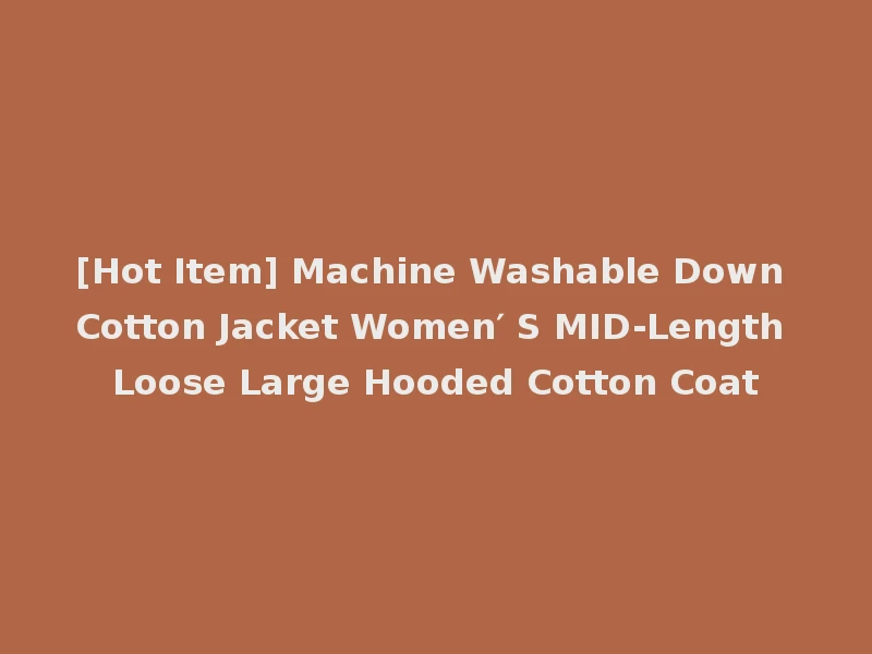 [Hot Item] Machine Washable Down Cotton Jacket Women′ S MID-Length Loose Large Hooded Cotton Coat