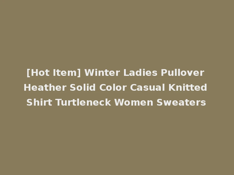 [Hot Item] Winter Ladies Pullover Heather Solid Color Casual Knitted Shirt Turtleneck Women Sweaters