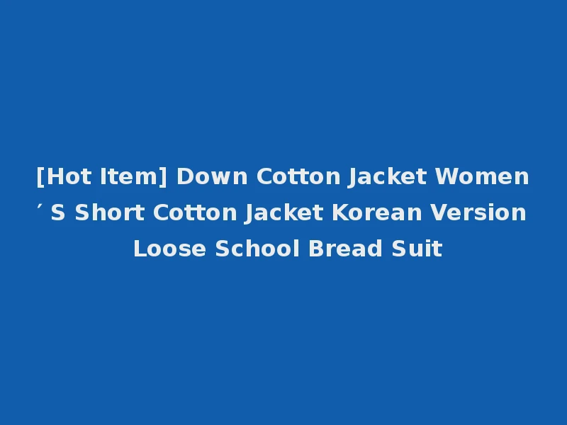 [Hot Item] Down Cotton Jacket Women′ S Short Cotton Jacket Korean Version Loose School Bread Suit