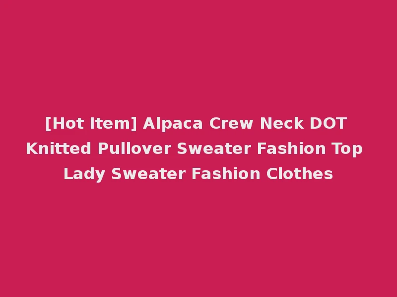 [Hot Item] Alpaca Crew Neck DOT Knitted Pullover Sweater Fashion Top Lady Sweater Fashion Clothes