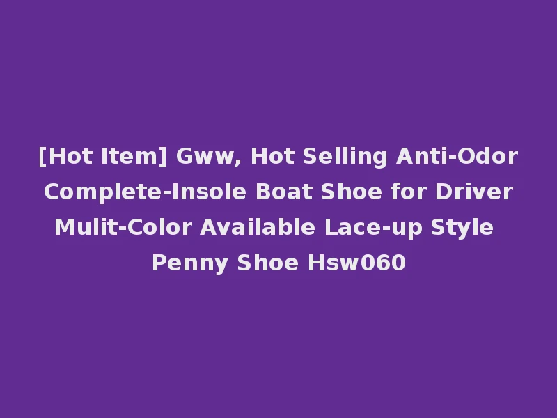 [Hot Item] Gww, Hot Selling Anti-Odor Complete-Insole Boat Shoe for Driver Mulit-Color Available Lace-up Style Penny Shoe Hsw060