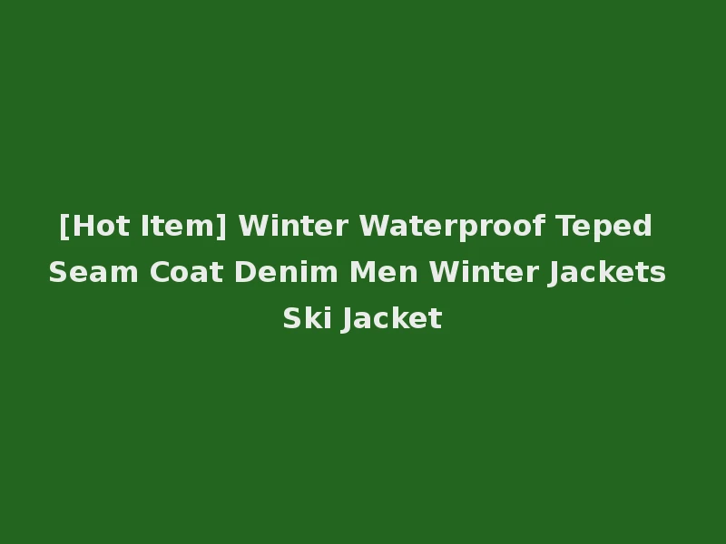 [Hot Item] Winter Waterproof Teped Seam Coat Denim Men Winter Jackets Ski Jacket
