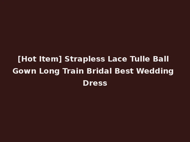 [Hot Item] Strapless Lace Tulle Ball Gown Long Train Bridal Best Wedding Dress