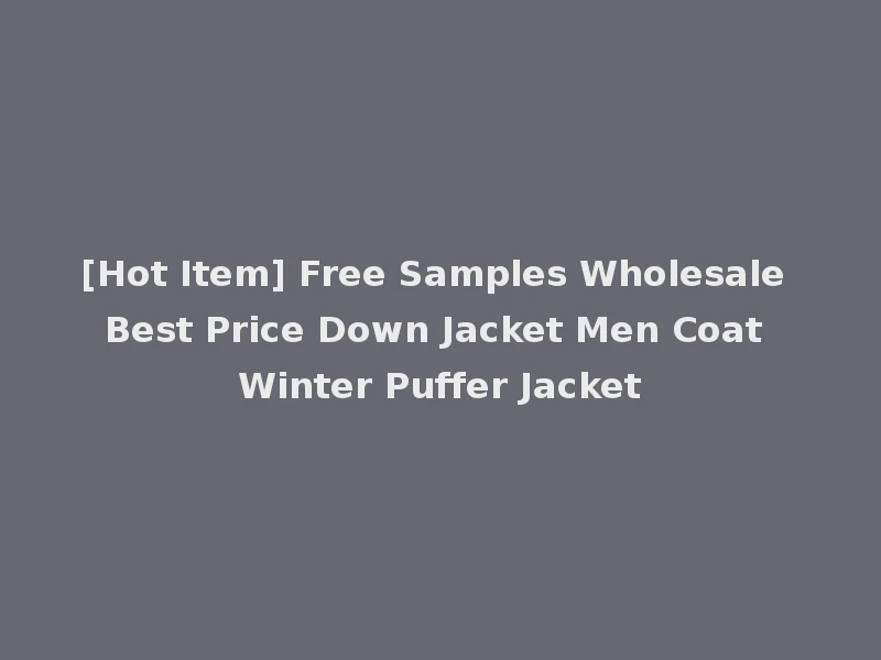 [Hot Item] Free Samples Wholesale Best Price Down Jacket Men Coat Winter Puffer Jacket