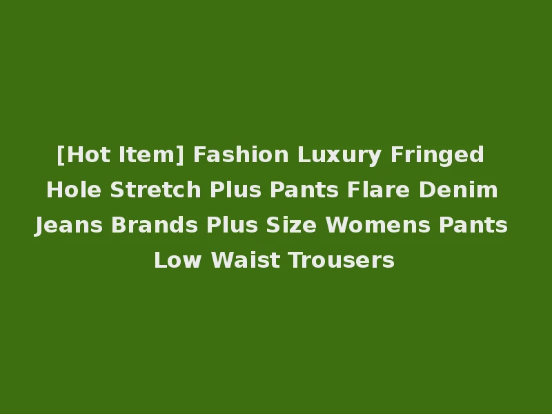 [Hot Item] Fashion Luxury Fringed Hole Stretch Plus Pants Flare Denim Jeans Brands Plus Size Womens Pants Low Waist Trousers