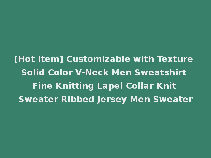 [Hot Item] Customizable with Texture Solid Color V-Neck Men Sweatshirt Fine Knitting Lapel Collar Knit Sweater Ribbed Jersey Men Sweater