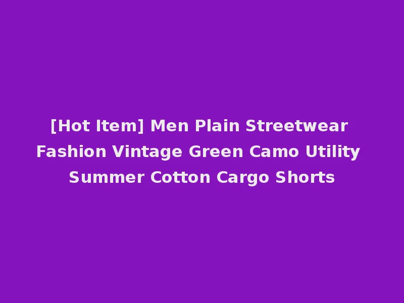 [Hot Item] Men Plain Streetwear Fashion Vintage Green Camo Utility Summer Cotton Cargo Shorts