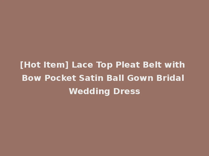 [Hot Item] Lace Top Pleat Belt with Bow Pocket Satin Ball Gown Bridal Wedding Dress