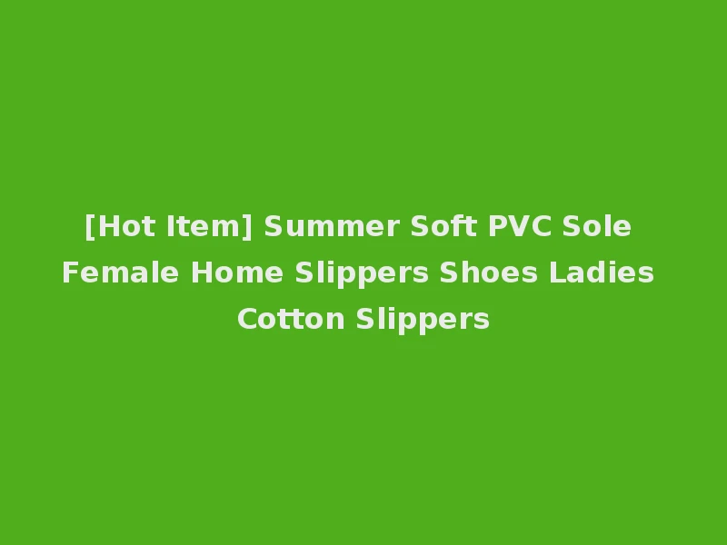 [Hot Item] Summer Soft PVC Sole Female Home Slippers Shoes Ladies Cotton Slippers