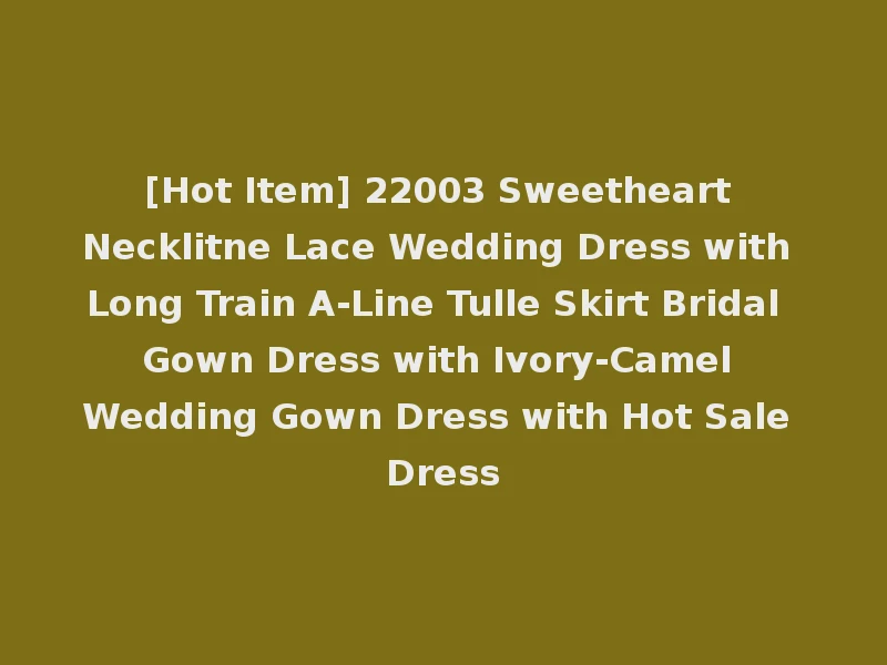 [Hot Item] 22003 Sweetheart Necklitne Lace Wedding Dress with Long Train A-Line Tulle Skirt Bridal Gown Dress with Ivory-Camel Wedding Gown Dress with Hot Sale Dress