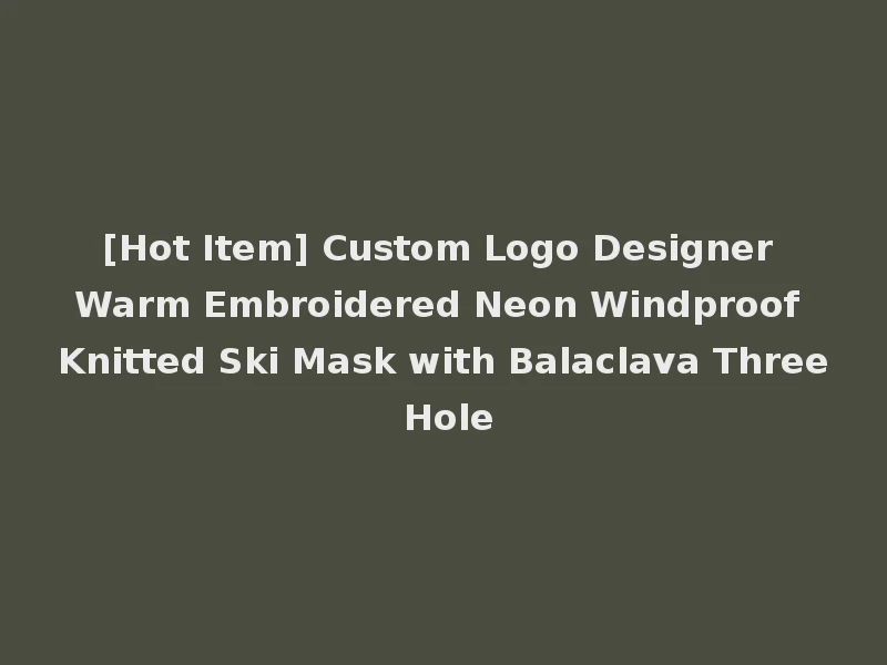 [Hot Item] Custom Logo Designer Warm Embroidered Neon Windproof Knitted Ski Mask with Balaclava Three Hole