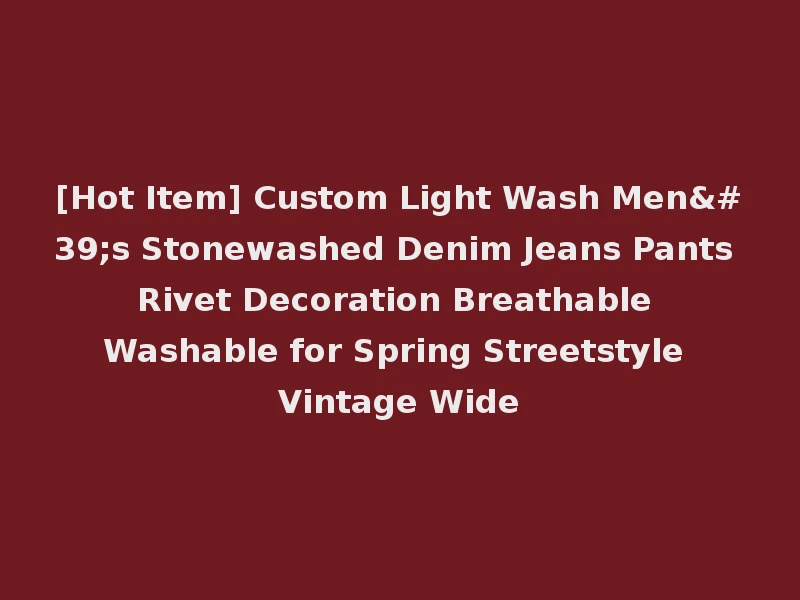 [Hot Item] Custom Light Wash Men's Stonewashed Denim Jeans Pants Rivet Decoration Breathable Washable for Spring Streetstyle Vintage Wide