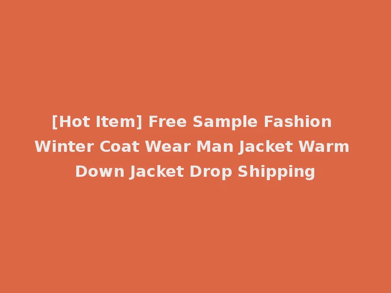 [Hot Item] Free Sample Fashion Winter Coat Wear Man Jacket Warm Down Jacket Drop Shipping