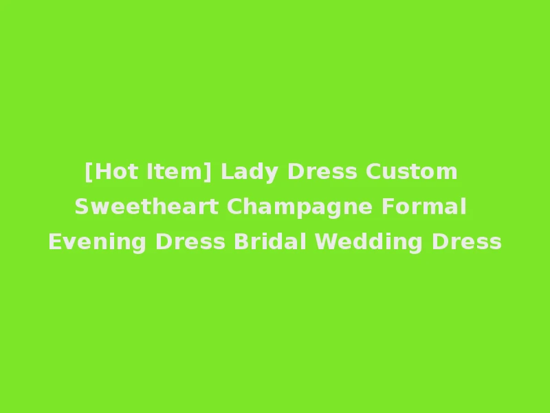 [Hot Item] Lady Dress Custom Sweetheart Champagne Formal Evening Dress Bridal Wedding Dress