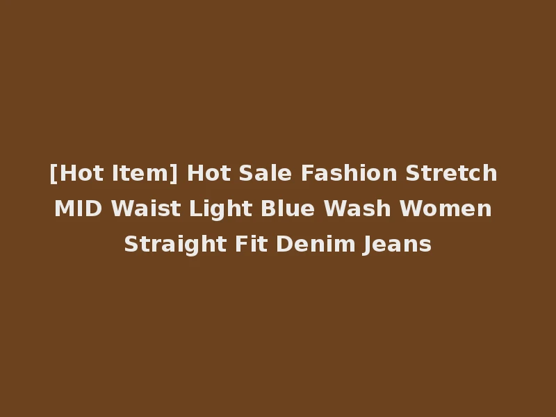 [Hot Item] Hot Sale Fashion Stretch MID Waist Light Blue Wash Women Straight Fit Denim Jeans