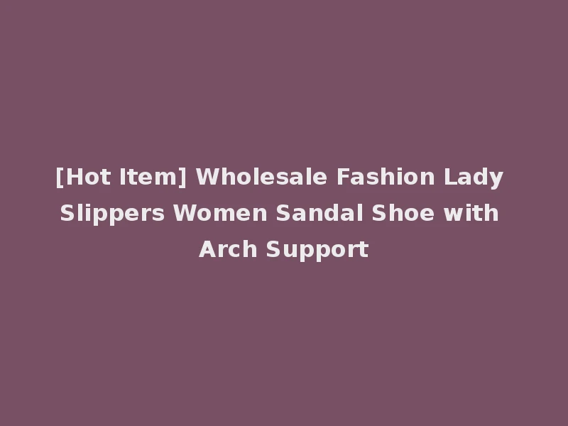 [Hot Item] Wholesale Fashion Lady Slippers Women Sandal Shoe with Arch Support