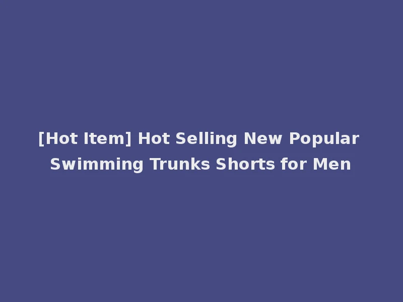 [Hot Item] Hot Selling New Popular Swimming Trunks Shorts for Men
