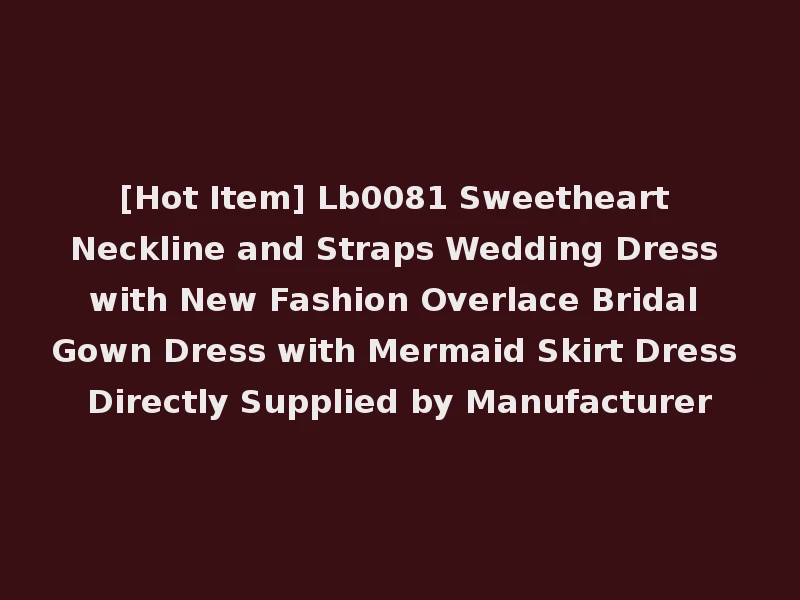 [Hot Item] Lb0081 Sweetheart Neckline and Straps Wedding Dress with New Fashion Overlace Bridal Gown Dress with Mermaid Skirt Dress Directly Supplied by Manufacturer