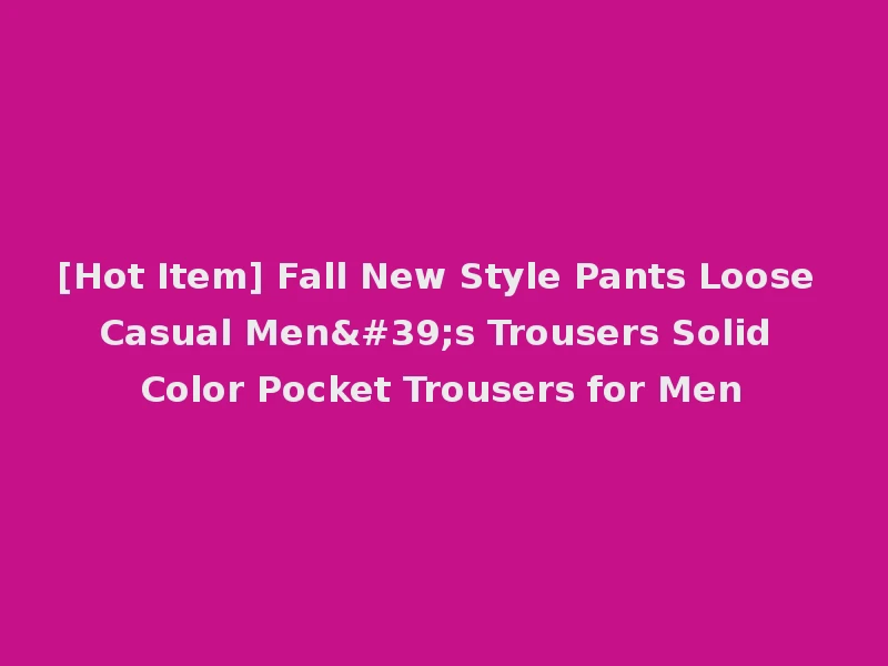 [Hot Item] Fall New Style Pants Loose Casual Men's Trousers Solid Color Pocket Trousers for Men