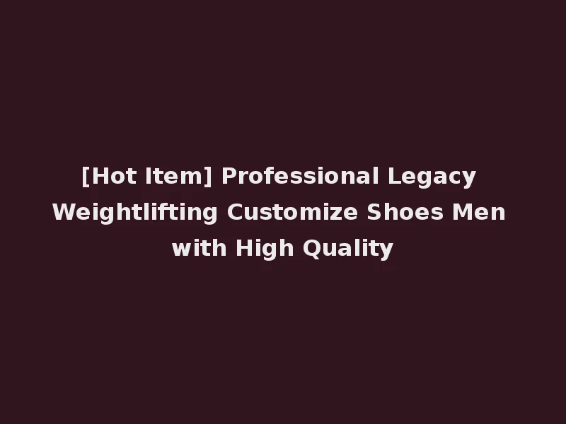 [Hot Item] Professional Legacy Weightlifting Customize Shoes Men with High Quality