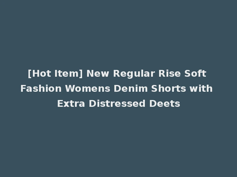 [Hot Item] New Regular Rise Soft Fashion Womens Denim Shorts with Extra Distressed Deets