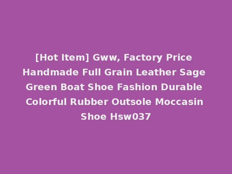 [Hot Item] Gww, Factory Price Handmade Full Grain Leather Sage Green Boat Shoe Fashion Durable Colorful Rubber Outsole Moccasin Shoe Hsw037