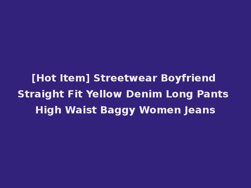[Hot Item] Streetwear Boyfriend Straight Fit Yellow Denim Long Pants High Waist Baggy Women Jeans