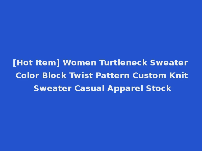 [Hot Item] Women Turtleneck Sweater Color Block Twist Pattern Custom Knit Sweater Casual Apparel Stock