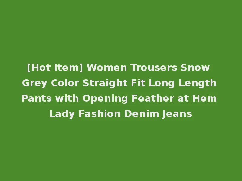[Hot Item] Women Trousers Snow Grey Color Straight Fit Long Length Pants with Opening Feather at Hem Lady Fashion Denim Jeans