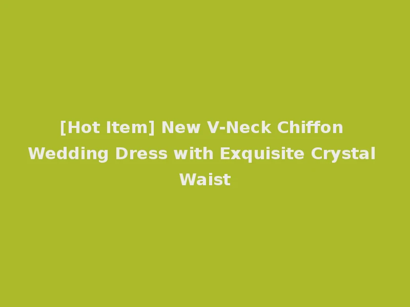 [Hot Item] New V-Neck Chiffon Wedding Dress with Exquisite Crystal Waist