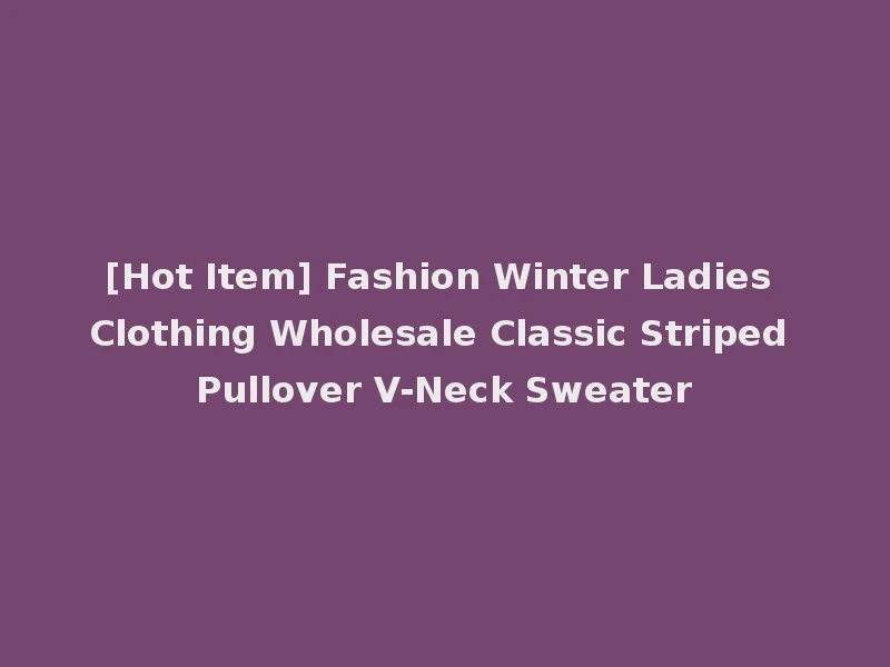 [Hot Item] Fashion Winter Ladies Clothing Wholesale Classic Striped Pullover V-Neck Sweater
