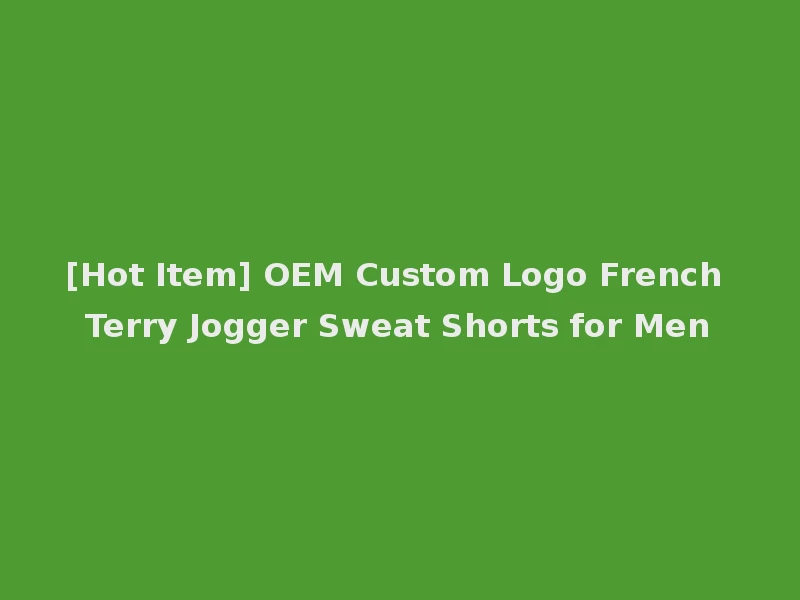 [Hot Item] OEM Custom Logo French Terry Jogger Sweat Shorts for Men