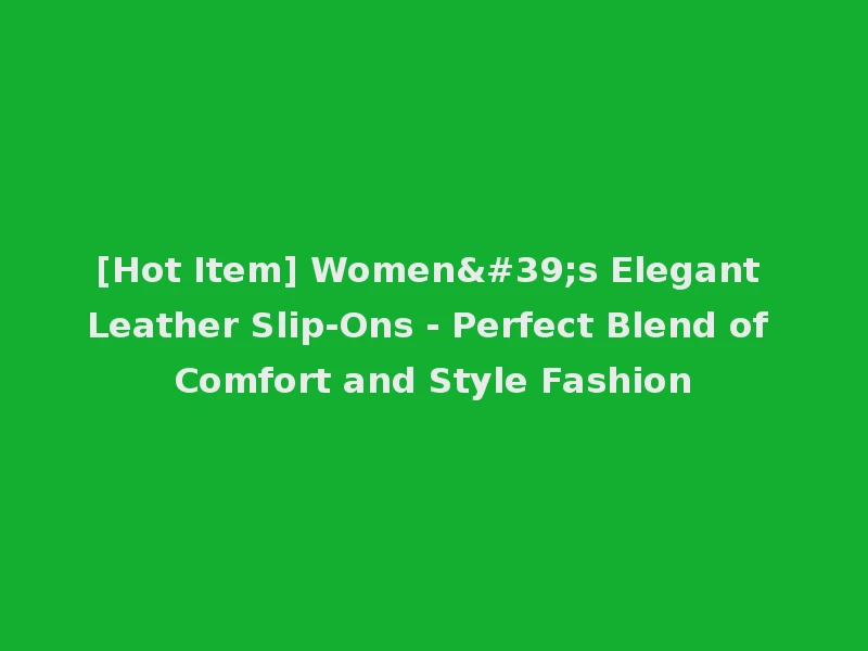 [Hot Item] Women's Elegant Leather Slip-Ons - Perfect Blend of Comfort and Style Fashion