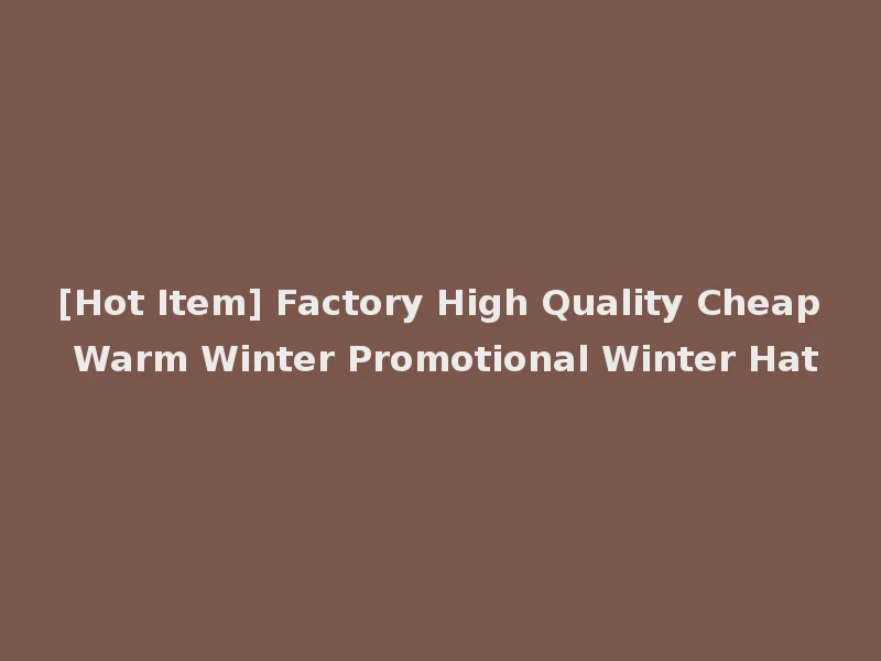 [Hot Item] Factory High Quality Cheap Warm Winter Promotional Winter Hat