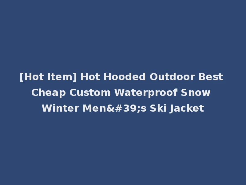 [Hot Item] Hot Hooded Outdoor Best Cheap Custom Waterproof Snow Winter Men's Ski Jacket