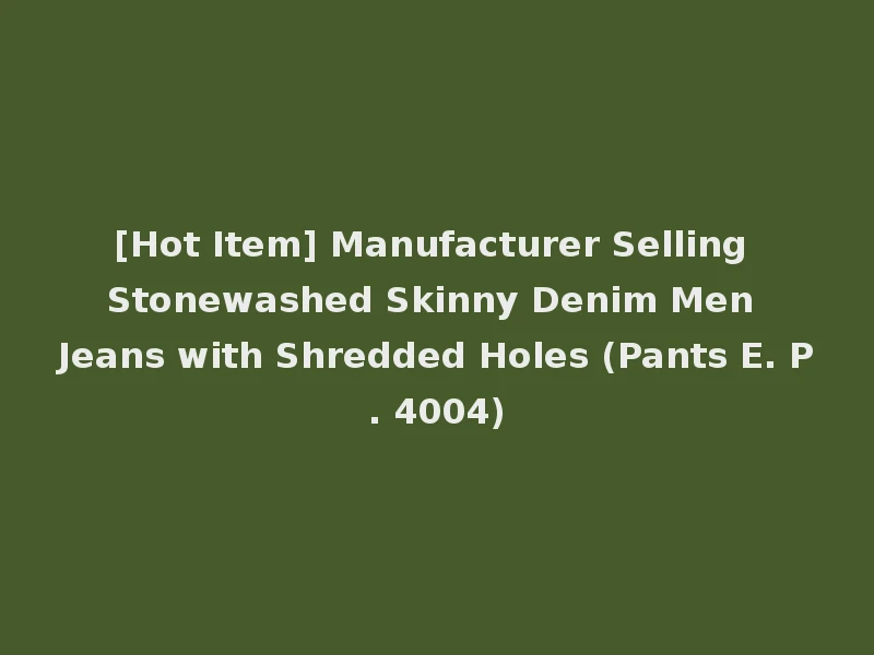 [Hot Item] Manufacturer Selling Stonewashed Skinny Denim Men Jeans with Shredded Holes (Pants E. P. 4004)