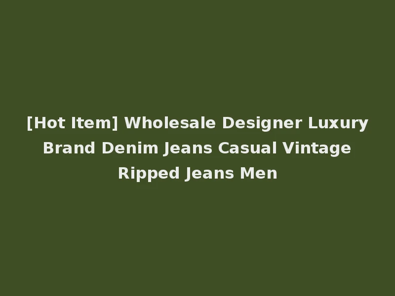 [Hot Item] Wholesale Designer Luxury Brand Denim Jeans Casual Vintage Ripped Jeans Men