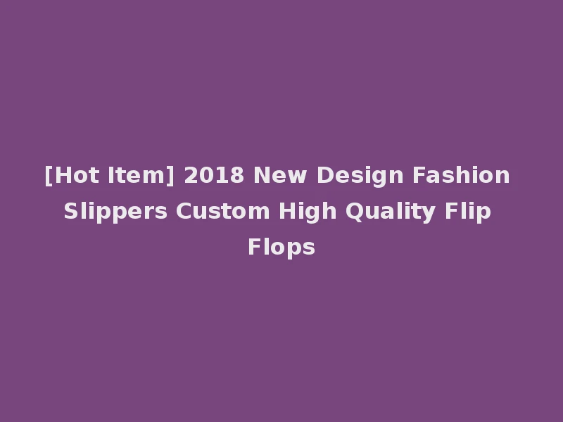[Hot Item] 2018 New Design Fashion Slippers Custom High Quality Flip Flops