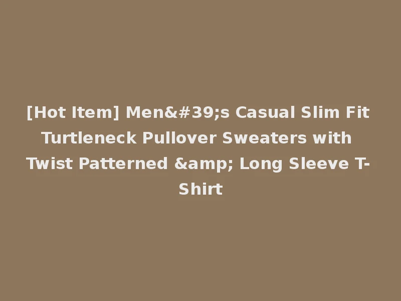 [Hot Item] Men's Casual Slim Fit Turtleneck Pullover Sweaters with Twist Patterned & Long Sleeve T-Shirt