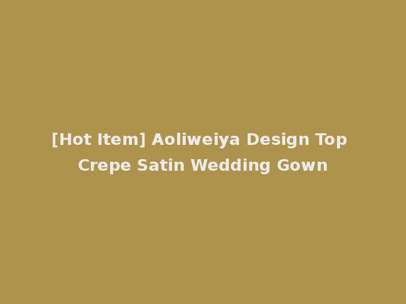 [Hot Item] Aoliweiya Design Top Crepe Satin Wedding Gown