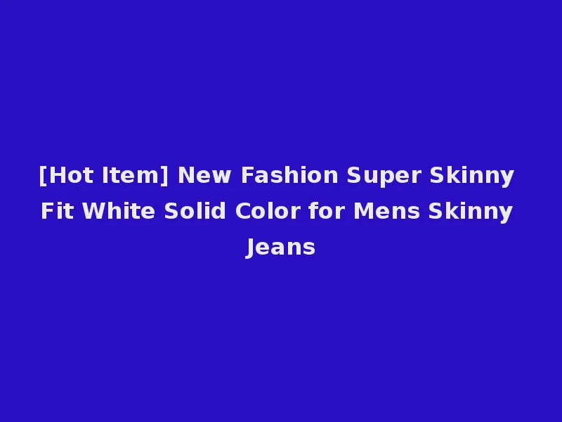 [Hot Item] New Fashion Super Skinny Fit White Solid Color for Mens Skinny Jeans